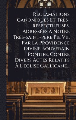 Anonymous - RÃ(c)clamations Canoniques Et Très-respectueuses, AdressÃ(c)es Ã Notre TrÃ(c)s-saint-père Pie Vii, Par La Providence Divine, Souverain Pontife, Contre Divers Actes Relatifs Ã L'eglise Gallicane..., Inbunden. Tillgänglighet: Lägg i varukorg