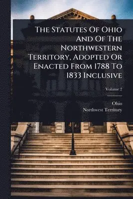 Northwest Territory - Statutes Of Ohio And Of The Northwestern Territory, Adopted Or Enacted From 1788 To 1833 Inclusive, Häftad. Tillgänglighet: Lägg i varukorg