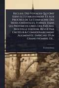 Recueil Des Voyages Qui Ont Servi A L'etablissement Et Aux Progrez De La Compagnie Des Indes Orientales, Form(c)e Dans Les Provinces-unies Des Pas-bas. Nouvelle Edition, Revû Par L'auteur & Con...
