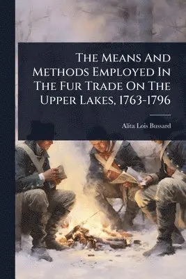 Means And Methods Employed In The Fur Trade On The Upper Lakes, 1763-1796