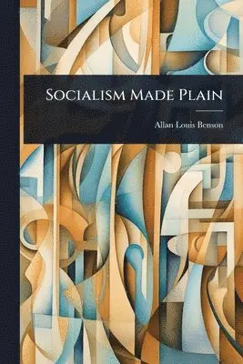 Allan Louis Benson - Socialism Made Plain, Häftad. Tillgänglighet: Lägg i varukorg