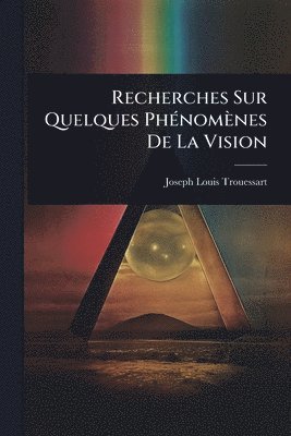 Recherches Sur Quelques PhÃ(c)nomènes De La Vision