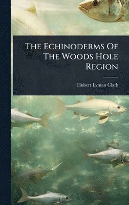 Hubert Lyman Clark - Echinoderms Of The Woods Hole Region, Inbunden. Tillgänglighet: Lägg i varukorg