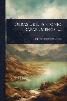 Obras De D. Antonio Rafael Mengs ......