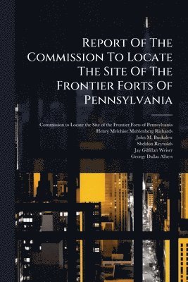 Report Of The Commission To Locate The Site Of The Frontier Forts Of Pennsylvania, Häftad