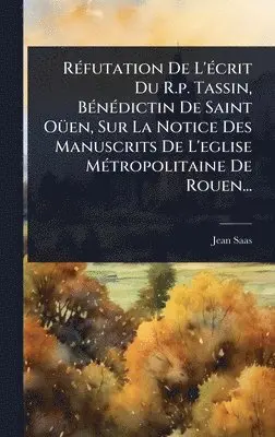 Jean Saas - RÃ(c)futation De L'Ã(c)crit Du R.p. Tassin, BÃ(c)nÃ(c)dictin De Saint OÃ1/4en, Sur La Notice Des Manuscrits De L'eglise MÃ(c)tropolitaine De Rouen..., Inbunden. Tillgänglighet: Lägg i varukorg