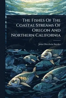 John Otterbein Snyder - Fishes Of The Coastal Streams Of Oregon And Northern California, Häftad. Tillgänglighet: Lägg i varukorg