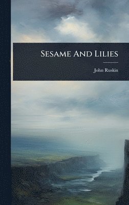John Ruskin - Sesame And Lilies, Inbunden