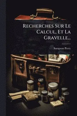 Recherches Sur Le Calcul, Et La Gravelle...