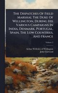 Dispatches Of Field Marshal The Duke Of Wellington, During His Various Campaigns In India, Denmark, Portugal, Spain, The Low Countries, And France