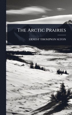 Ernest Thompson Seton - Arctic Prairies, Inbunden