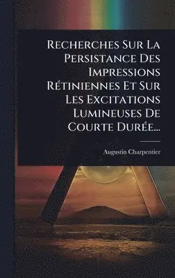 Augustin Charpentier - Recherches Sur La Persistance Des Impressions RÃ(c)tiniennes Et Sur Les Excitations Lumineuses De Courte DurÃ(c)e..., Inbunden. Tillgänglighet: Lägg i varukorg