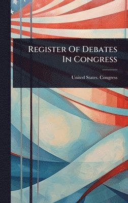 United States Congress - Register Of Debates In Congress, Inbunden