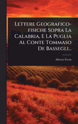 Alberto Fortis - Lettere Geografico-fisiche Sopra La Calabria, E La Puglia Al Conte Tommaso De Bassegli..., Inbunden