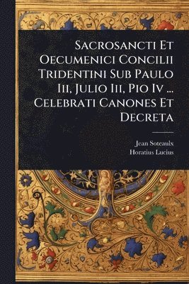 Horatius Lucius - Sacrosancti Et Oecumenici Concilii Tridentini Sub Paulo Iii, Julio Iii, Pio Iv ... Celebrati Canones Et Decreta, Häftad