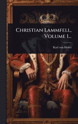 Karl Von Holtei - Christian Lammfell, Volume 1..., Inbunden
