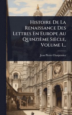 Jean-Pierre Charpentier - Histoire De La Renaissance Des Lettres En Europe Au Quinzième Siècle, Volume 1..., Inbunden