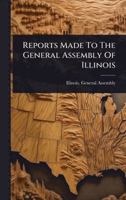 Reports Made To The General Assembly Of Illinois