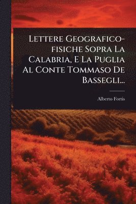 Alberto Fortis - Lettere Geografico-fisiche Sopra La Calabria, E La Puglia Al Conte Tommaso De Bassegli..., Häftad