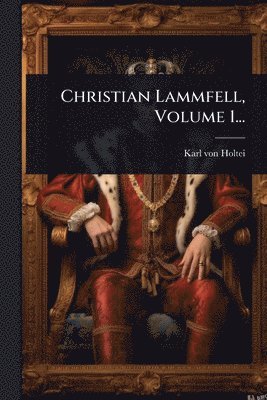 Karl Von Holtei - Christian Lammfell, Volume 1..., Häftad