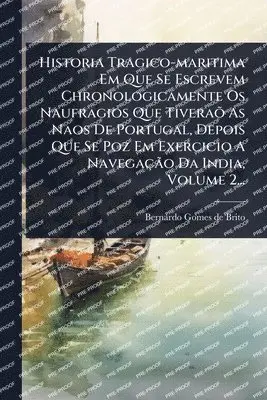 Historia Tragico-maritima Em Que Se Escrevem Chronologicamente Os Naufragios Que TiveraÃµ As Naos De Portugal, Depois Que Se Poz Em Exercicio A NavegaçÃ£o Da India, Volume 2...