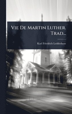 Karl Friedrich Ledderhose - Vie De Martin Luther. Trad..., Inbunden