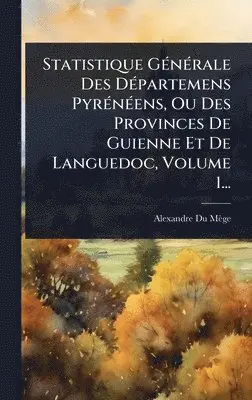 Alexandre Du Mège - Statistique GÃ(c)nÃ(c)rale Des DÃ(c)partemens PyrÃ(c)nÃ(c)ens, Ou Des Provinces De Guienne Et De Languedoc, Volume 1..., Inbunden. Tillgänglighet: Lägg i varukorg