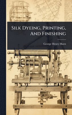 George Henry Hurst - Silk Dyeing, Printing, And Finishing, Inbunden. Tillgänglighet: Lägg i varukorg
