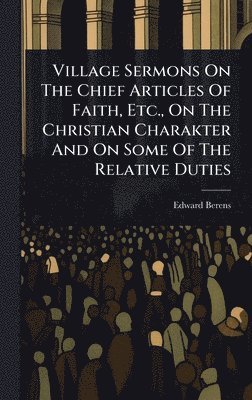 Edward Berens - Village Sermons On The Chief Articles Of Faith, Etc., On The Christian Charakter And On Some Of The Relative Duties, Inbunden