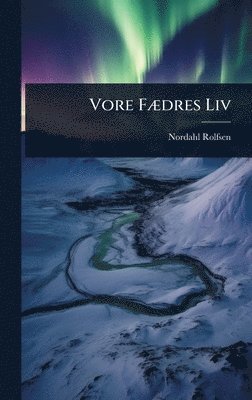 Nordahl Rolfsen - Vore FÃ]dres Liv, Inbunden