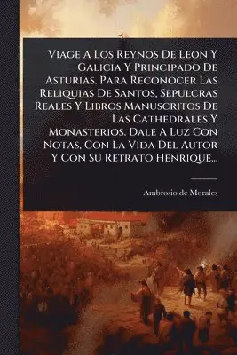 Ambrosio De Morales - Viage A Los Reynos De Leon Y Galicia Y Principado De Asturias. Para Reconocer Las Reliquias De Santos, Sepulcras Reales Y Libros Manuscritos De Las Cathedrales Y Monasterios. Dale A Luz Con Notas, Con La Vida Del Autor Y Con Su Retrato Henrique..., Häftad. Tillgänglighet: Lägg i varukorg