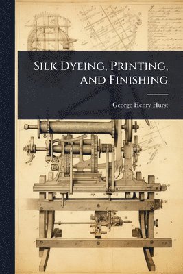 George Henry Hurst - Silk Dyeing, Printing, And Finishing, Häftad. Tillgänglighet: Lägg i varukorg