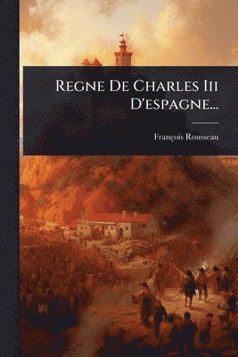 François Rousseau - Regne De Charles Iii D'espagne..., Häftad