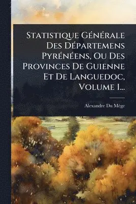 Alexandre Du Mège - Statistique GÃ(c)nÃ(c)rale Des DÃ(c)partemens PyrÃ(c)nÃ(c)ens, Ou Des Provinces De Guienne Et De Languedoc, Volume 1..., Häftad. Tillgänglighet: Lägg i varukorg