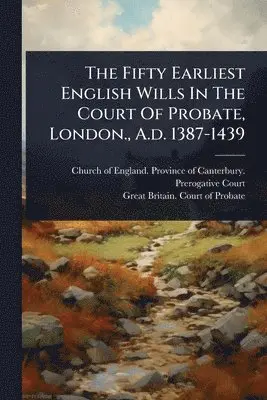 Fifty Earliest English Wills In The Court Of Probate, London., A.d. 1387-1439