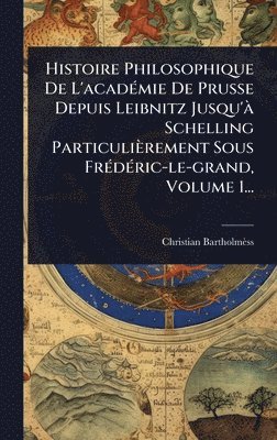 Christian Bartholmèss - Histoire Philosophique De L'acadÃ(c)mie De Prusse Depuis Leibnitz Jusqu'Ã Schelling Particulièrement Sous FrÃ(c)dÃ(c)ric-le-grand, Volume 1..., Inbunden. Tillgänglighet: Lägg i varukorg