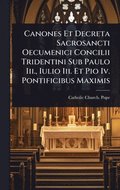 Canones Et Decreta Sacrosancti Oecumenici Concilii Tridentini Sub Paulo Iii., Iulio Iii. Et Pio Iv. Pontificibus Maximis