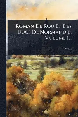 Roman De Rou Et Des Ducs De Normandie, Volume 1...