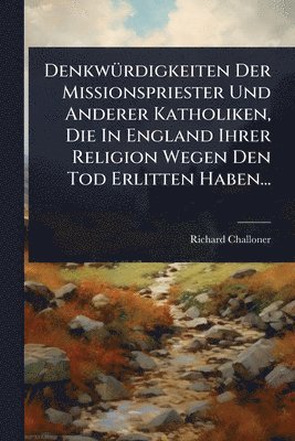 Richard Challoner - DenkwÃ1/4rdigkeiten Der Missionspriester Und Anderer Katholiken, Die In England Ihrer Religion Wegen Den Tod Erlitten Haben..., Häftad