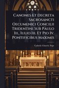 Canones Et Decreta Sacrosancti Oecumenici Concilii Tridentini Sub Paulo Iii., Iulio Iii. Et Pio Iv. Pontificibus Maximis