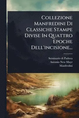 Collezione Manfredini Di Classiche Stampe Divise In Quattro Epoche Dell'incisione...