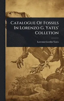 Lorenzo Gordin Yates - Catalogue Of Fossils In Lorenzo G. Yates' Colletion, Inbunden. Tillgänglighet: Lägg i varukorg