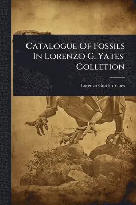 Catalogue Of Fossils In Lorenzo G. Yates' Colletion