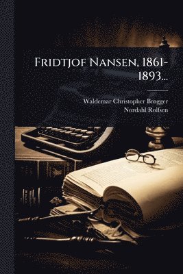 Waldemar Christopher Brã Gger, Nordahl Rolfsen - Fridtjof Nansen, 1861-1893..., Häftad