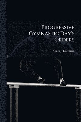 Claës J Enebuske - Progressive Gymnastic Day's Orders, Häftad. Tillgänglighet: Lägg i varukorg