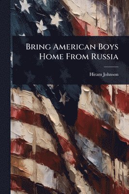 Hiram Johnson - Bring American Boys Home From Russia, Häftad