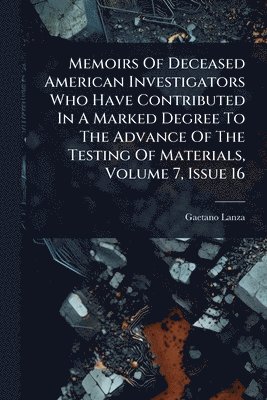 Gaetano Lanza - Memoirs Of Deceased American Investigators Who Have Contributed In A Marked Degree To The Advance Of The Testing Of Materials, Volume 7, Issue 16, Häftad