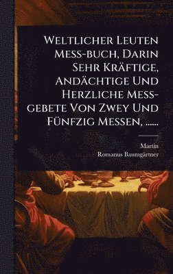 Martin (Von Cochem), Romanus Baumgärtner - Weltlicher Leuten MeÃ-buch, Darin Sehr Kräftige, Andächtige Und Herzliche MeÃ-gebete Von Zwey Und FÃ1/4nfzig Messen, ......, Inbunden