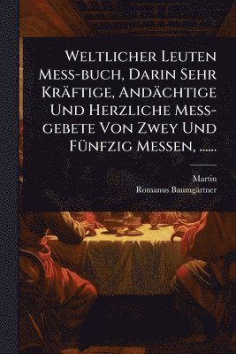 Martin (Von Cochem), Romanus Baumgärtner - Weltlicher Leuten MeÃ-buch, Darin Sehr Kräftige, Andächtige Und Herzliche MeÃ-gebete Von Zwey Und FÃ1/4nfzig Messen, ......, Häftad