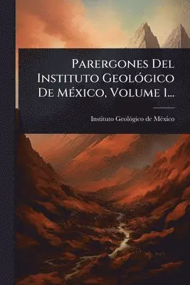 Parergones Del Instituto GeolÃ3gico De MÃ(c)xico, Volume 1...